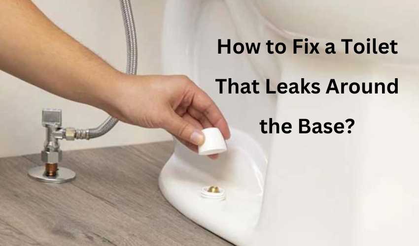 How to Fix a Toilet That Leaks Around the Base